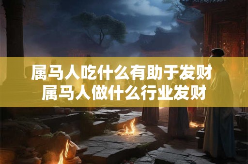 属马人吃什么有助于发财 属马人做什么行业发财