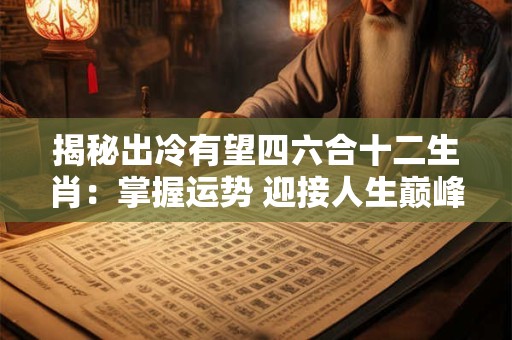 揭秘出冷有望四六合十二生肖：掌握运势 迎接人生巅峰！