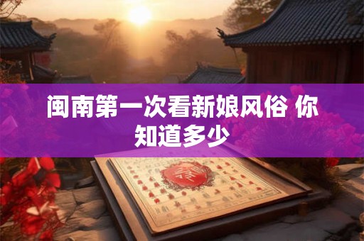 闽南第一次看新娘风俗 你知道多少