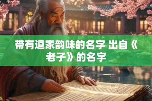 带有道家韵味的名字 出自《老子》的名字