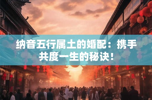 纳音五行属土的婚配：携手共度一生的秘诀！