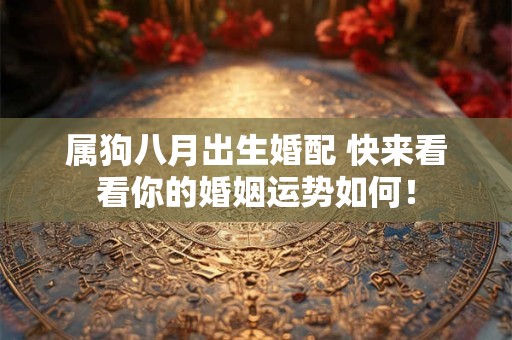 属狗八月出生婚配 快来看看你的婚姻运势如何！