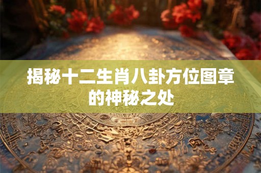 揭秘十二生肖八卦方位图章的神秘之处