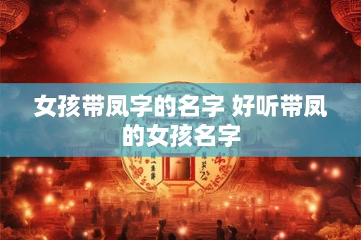 女孩带凤字的名字 好听带凤的女孩名字