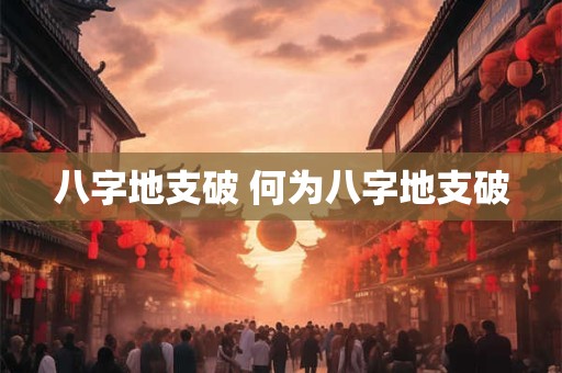 八字地支破 何为八字地支破