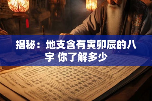 揭秘:地支含有寅卯辰的八字 你了解多少 揭秘:地支含有寅卯辰的八字 你了解多少