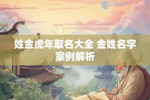 姓金虎年取名大全 金姓名字案例解析