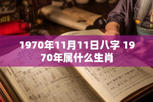 详细阅读:1970年11月11日八字 1970年属什么生肖 1970年11月11日八字 1970年属什么生肖