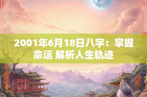 2001年6月18日八字：掌握命运 解析人生轨迹