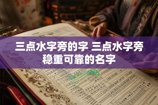 三点水字旁的字 三点水字旁稳重可靠的名字