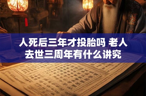 人死后三年才投胎吗 老人去世三周年有什么讲究