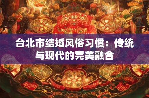 台北市结婚风俗习惯：传统与现代的完美融合
