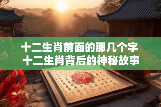 十二生肖前面的那几个字 十二生肖背后的神秘故事