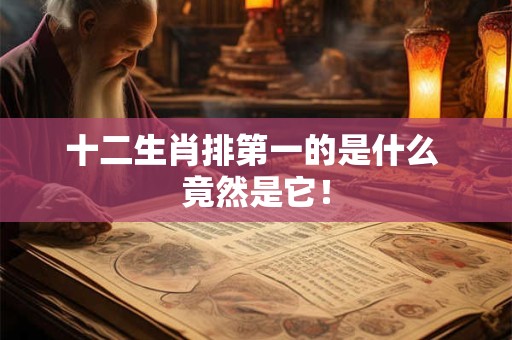 详细阅读:十二生肖排第一的是什么 竟然是它! 十二生肖排第一的是什么 竟然是它!