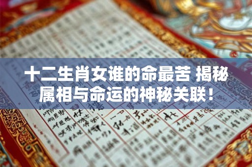 十二生肖女谁的命最苦 揭秘属相与命运的神秘关联！