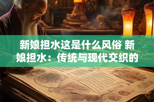 新娘担水这是什么风俗 新娘担水：传统与现代交织的美丽风俗