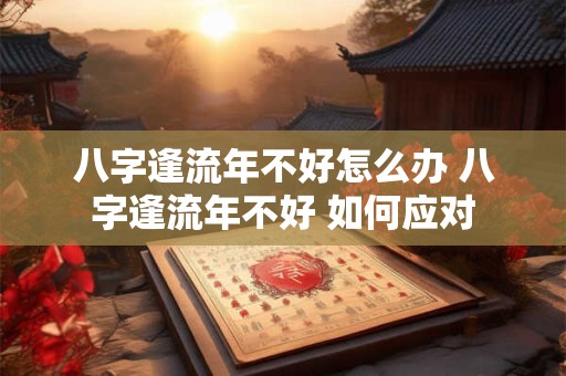 八字逢流年不好怎么办 八字逢流年不好 如何应对