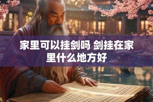 家里可以挂剑吗 剑挂在家里什么地方好