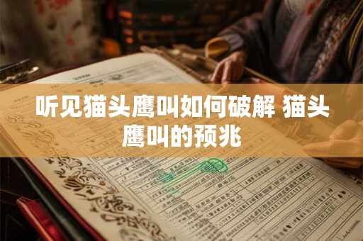 听见猫头鹰叫如何破解 猫头鹰叫的预兆