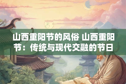 山西重阳节的风俗 山西重阳节：传统与现代交融的节日风俗