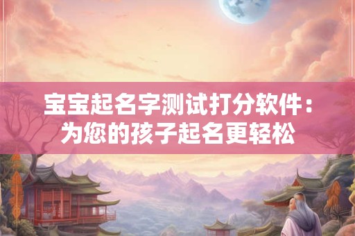 宝宝起名字测试打分软件：为您的孩子起名更轻松