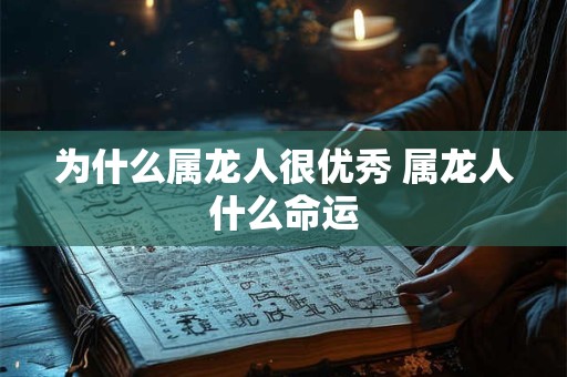 为什么属龙人很优秀 属龙人什么命运