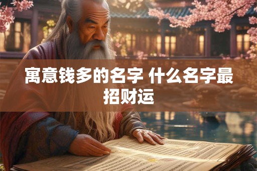 寓意钱多的名字 什么名字最招财运 寓意钱多的名字 什么名字最招财运