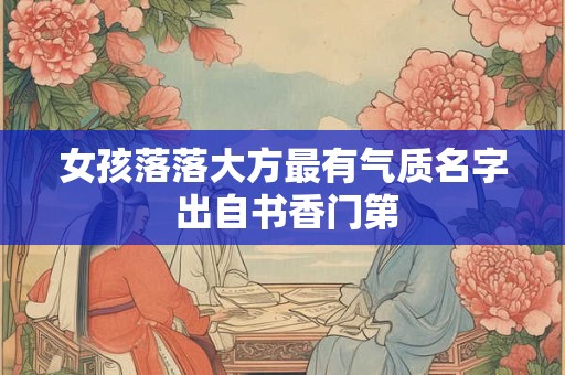 女孩落落大方最有气质名字 出自书香门第