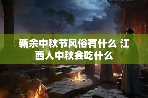 新余中秋节风俗有什么 江西人中秋会吃什么