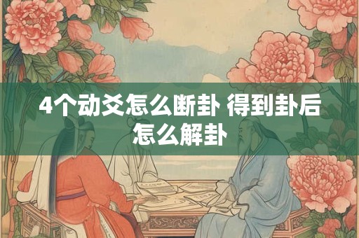 4个动爻怎么断卦 得到卦后怎么解卦