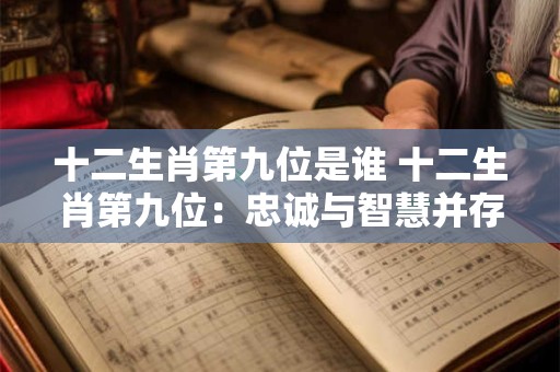 十二生肖第九位是谁 十二生肖第九位：忠诚与智慧并存的狗狗