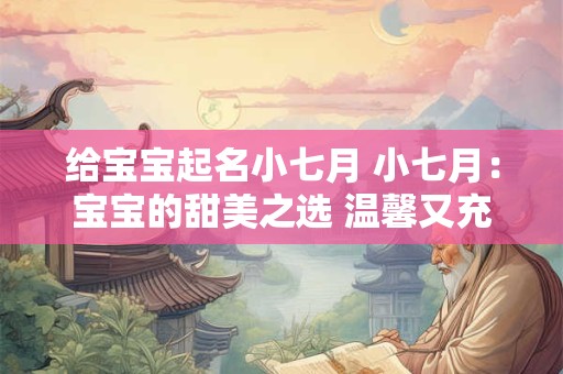 给宝宝起名小七月 小七月：宝宝的甜美之选 温馨又充满爱意