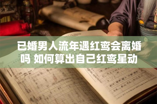 已婚男人流年遇红鸾会离婚吗 如何算出自己红鸾星动
