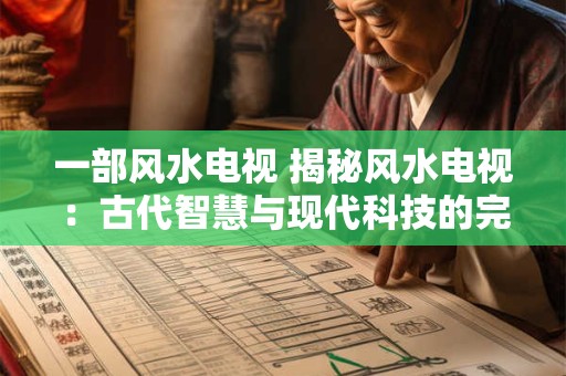 一部风水电视 揭秘风水电视：古代智慧与现代科技的完美结合