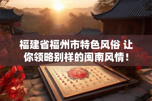 福建省福州市特色风俗 让你领略别样的闽南风情！