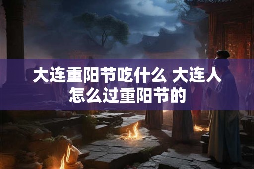 大连重阳节吃什么 大连人怎么过重阳节的