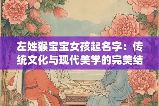 左姓猴宝宝女孩起名字：传统文化与现代美学的完美结合