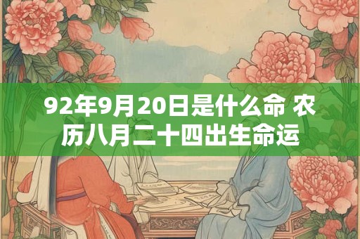 92年9月20日是什么命 农历八月二十四出生命运