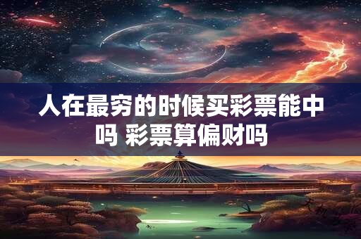 人在最穷的时候买彩票能中吗 彩票算偏财吗