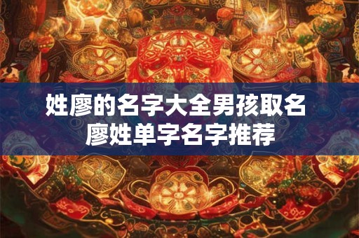 姓廖的名字大全男孩取名 廖姓单字名字推荐