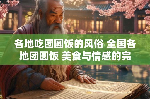各地吃团圆饭的风俗 全国各地团圆饭 美食与情感的完美交融