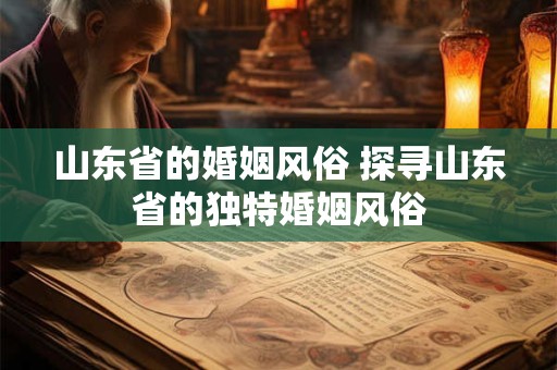 山东省的婚姻风俗 探寻山东省的独特婚姻风俗
