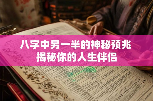 八字中另一半的神秘预兆 揭秘你的人生伴侣
