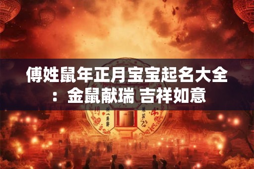 傅姓鼠年正月宝宝起名大全：金鼠献瑞 吉祥如意