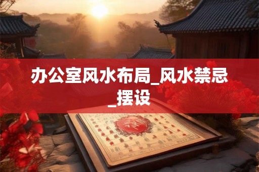 办公室风水布局_风水禁忌_摆设