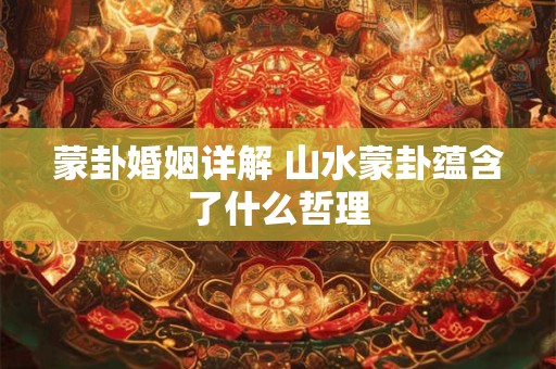 蒙卦婚姻详解 山水蒙卦蕴含了什么哲理