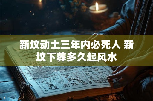 新坟动土三年内必死人 新坟下葬多久起风水