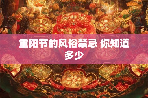 详细阅读:重阳节的风俗禁忌 你知道多少 重阳节的风俗禁忌 你知道多少