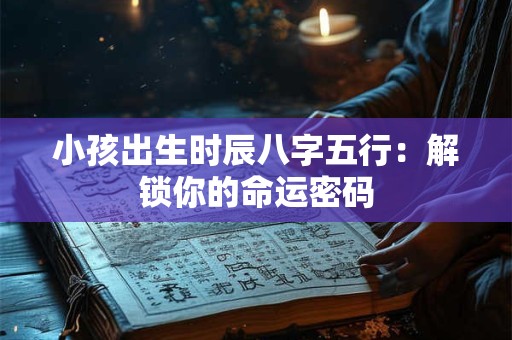 小孩出生时辰八字五行：解锁你的命运密码