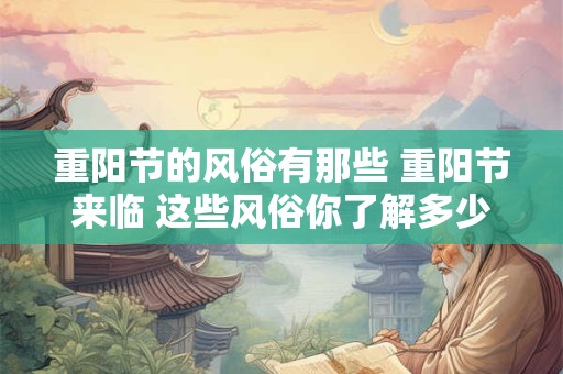 重阳节的风俗有那些 重阳节来临 这些风俗你了解多少